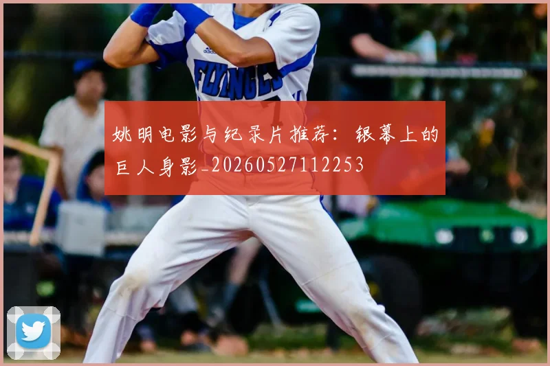 姚明电影与纪录片推荐:银幕上的巨人身影_20260527112253