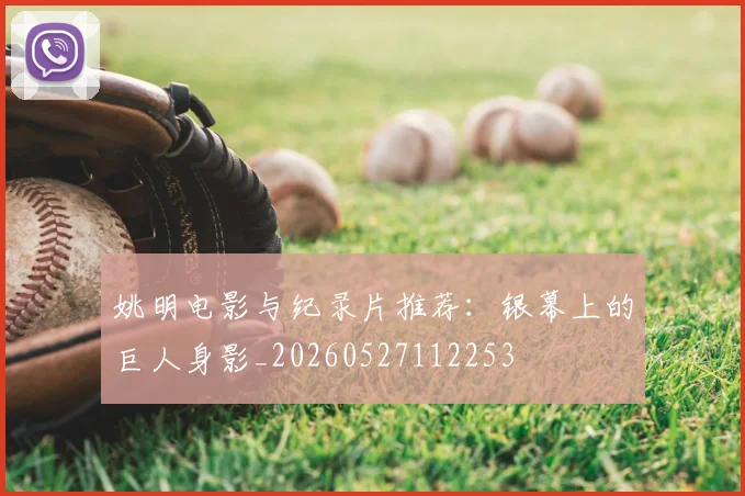姚明电影与纪录片推荐:银幕上的巨人身影_20260527112253